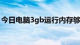 今日电脑3gb运行内存够用吗（电脑3G上网）