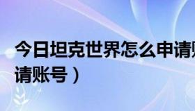 今日坦克世界怎么申请账号（坦克世界怎么申请账号）