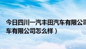 今日四川一汽丰田汽车有限公司招聘信息（四川一汽丰田汽车有限公司怎么样）