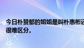 今日朴赞郁的姐姐是叫朴惠彬还是朴朴腊都有人见过，所以很难区分。