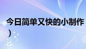 今日简单又快的小制作（简单省时间的小制作）