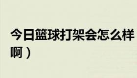 今日篮球打架会怎么样（男篮打架有什么影响啊）