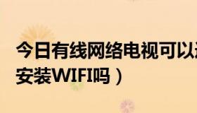 今日有线网络电视可以连wifi吗（有线电视能安装WIFI吗）