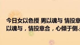 今日女以色授 男以魂与 情投意合 心倾于侧（女以色授，男以魂与，情投意合，心倾于侧.是什么意思）