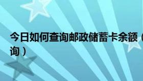 今日如何查询邮政储蓄卡余额（如何查询邮政储蓄卡余额查询）