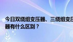 今日双绕组变压器、三绕组变压器、三相变压器和单相变压器有什么区别？