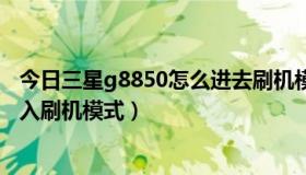 今日三星g8850怎么进去刷机模式（三星i759电信版怎么进入刷机模式）