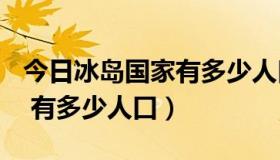 今日冰岛国家有多少人口数量（★冰岛共和国 有多少人口）