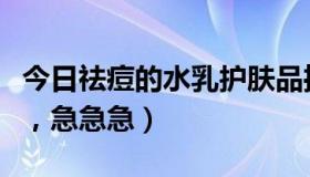 今日祛痘的水乳护肤品推荐（祛痘乳液哪个好，急急急）