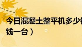 今日混凝土整平机多少钱（混凝土整平机多少钱一台）