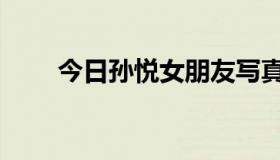 今日孙悦女朋友写真（孙悦女朋友）