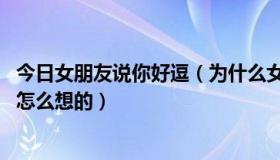 今日女朋友说你好逗（为什么女朋友总说我逗逼 她在说时是怎么想的）