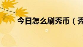 今日怎么刷秀币（秀币有什么用啊）