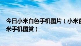 今日小米白色手机图片（小米首款纯白机！699元纯白色红米手机图赏）