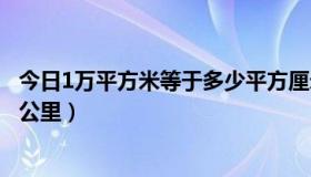 今日1万平方米等于多少平方厘米（1万平方米等于多少平方公里）