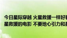 今日星际穿越 火星救援一样好看的科幻电影（求一部类似火星救援的电影 不要地心引力和星际穿越）