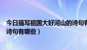 今日描写祖国大好河山的诗句有哪些（描写祖国大好河山的诗句有哪些）