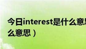 今日interest是什么意思中文（interest是什么意思）