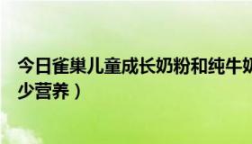 今日雀巢儿童成长奶粉和纯牛奶的区别（雀巢成长奶粉含多少营养）