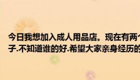 今日我想加入成人用品店。现在有两个人，一个是淘气的，另一个是橘子.不知道谁的好.希望大家亲身经历的话能给我一个回复。