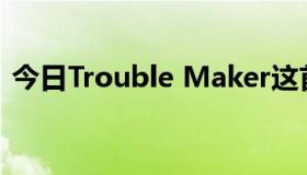 今日Trouble Maker这首歌的意思是什么呢