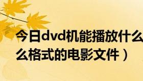 今日dvd机能播放什么格式（DVD机支持什么格式的电影文件）