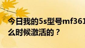 今日我的5s型号mf361kh/a是什么版本，什么时候激活的？