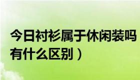 今日衬衫属于休闲装吗（商务衬衫和休闲衬衫有什么区别）