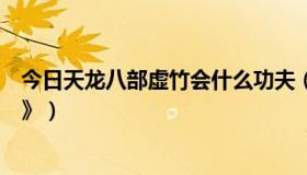 今日天龙八部虚竹会什么功夫（虚竹会什么武功《天龙八部》）