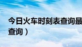 今日火车时刻表查询最新2022（火车时刻表查询）