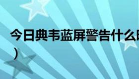 今日典韦蓝屏警告什么时候返场（典韦字什么）