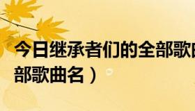 今日继承者们的全部歌曲名单（继承者们的全部歌曲名）