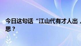 今日这句话“江山代有才人出，各领风骚数百年”是什么意思？