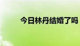 今日林丹结婚了吗（林丹结婚了）