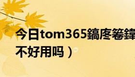 今日tom365鎬庝箞鍏充簡（现在TOM365不好用吗）