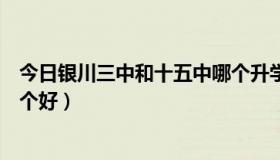 今日银川三中和十五中哪个升学率高（银川三中和十五中那个好）