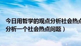 今日用哲学的观点分析社会热点问题或现象（用哲学的观点分析一个社会热点问题）