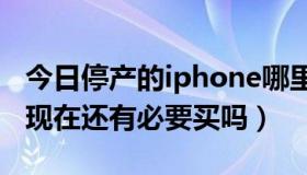 今日停产的iphone哪里买（iphone5停产了,现在还有必要买吗）