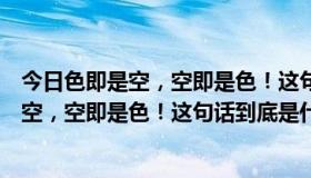 今日色即是空，空即是色！这句话到底是什么意思（色即是空，空即是色！这句话到底是什么意思）