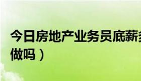 今日房地产业务员底薪多少（房地产业务员好做吗）