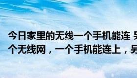 今日家里的无线一个手机能连 另一个就连不上（为什么同一个无线网，一个手机能连上，另一个却连不上）