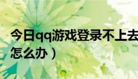 今日qq游戏登录不上去（QQ游戏登陆不上去怎么办）