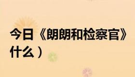 今日《朗朗和检察官》（朗朗和检察官讲的是什么）