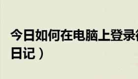 今日如何在电脑上登录微信（如何在电脑上写日记）