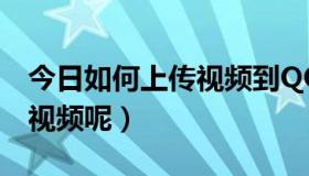 今日如何上传视频到QQ空间（怎样上传空间视频呢）