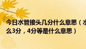 今日水管接头几分什么意思（水管接头是如何分类的，如什么3分，4分等是什么意思）