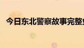 今日东北警察故事完整免费（东北警花门）