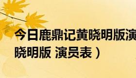 今日鹿鼎记黄晓明版演员表介绍（鹿鼎记 黄晓明版 演员表）