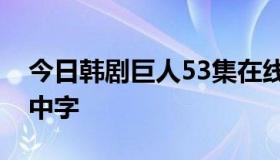 今日韩剧巨人53集在线看 giant巨人53韩语中字