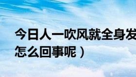 今日人一吹风就全身发冷（吹风会全身冰冷,怎么回事呢）